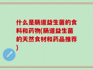 什么是肠道益生菌的食料和药物(肠道益生菌的天然食材和药品推荐)