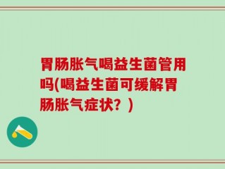 胃肠胀气喝益生菌管用吗(喝益生菌可缓解胃肠胀气症状？)