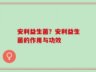安利益生菌？安利益生菌的作用与功效