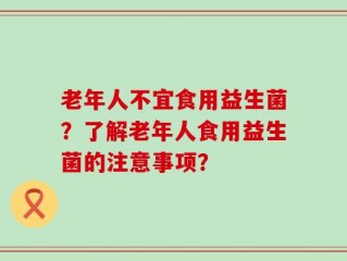 老年人不宜食用益生菌？了解老年人食用益生菌的注意事项？