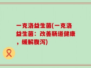 一克洛益生菌(一克洛益生菌：改善肠道健康，缓解腹泻)