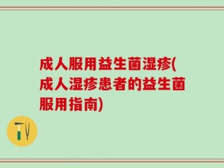成人服用益生菌湿疹(成人湿疹患者的益生菌服用指南)