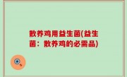 散养鸡用益生菌(益生菌：散养鸡的必需品)