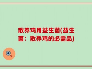散养鸡用益生菌(益生菌：散养鸡的必需品)