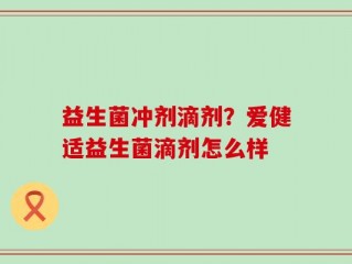 益生菌冲剂滴剂？爱健适益生菌滴剂怎么样