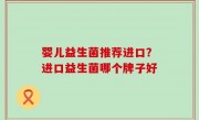 婴儿益生菌推荐进口？进口益生菌哪个牌子好