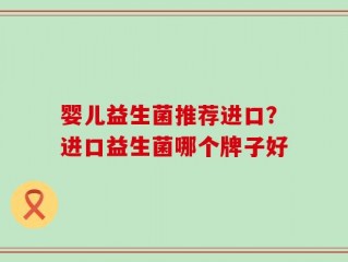 婴儿益生菌推荐进口？进口益生菌哪个牌子好