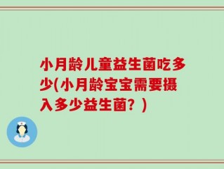 小月龄儿童益生菌吃多少(小月龄宝宝需要摄入多少益生菌？)