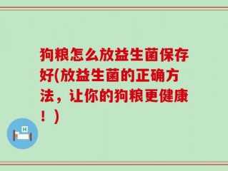 狗粮怎么放益生菌保存好(放益生菌的正确方法，让你的狗粮更健康！)