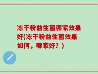 冻干粉益生菌哪家效果好(冻干粉益生菌效果如何，哪家好？)
