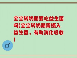 宝宝转奶期要吃益生菌吗(宝宝转奶期需摄入益生菌，有助消化吸收)