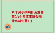 八个月小孩喝什么益生菌(八个月宝宝适合喝什么益生菌？)