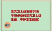 圣光卫士益生菌孕妇(孕妇必备的圣光卫士益生菌，守护宝宝健康)