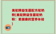 美驼牌益生菌配方驼奶粉(美驼牌益生菌驼奶粉：更健康的营养补给)