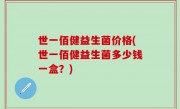 世一佰健益生菌价格(世一佰健益生菌多少钱一盒？)