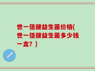 世一佰健益生菌价格(世一佰健益生菌多少钱一盒？)