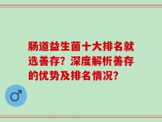 肠道益生菌十大排名就选善存？深度解析善存的优势及排名情况？