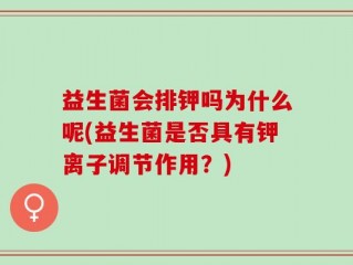益生菌会排钾吗为什么呢(益生菌是否具有钾离子调节作用？)