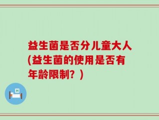 益生菌是否分儿童大人(益生菌的使用是否有年龄限制？)