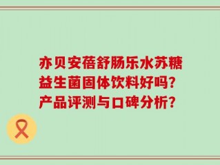 亦贝安蓓舒肠乐水苏糖益生菌固体饮料好吗？产品评测与口碑分析？