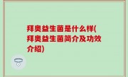 拜奥益生菌是什么样(拜奥益生菌简介及功效介绍)