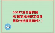 00012益生菌粉国标(国家标准规定益生菌粉包括哪些菌种？)