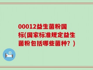 00012益生菌粉国标(国家标准规定益生菌粉包括哪些菌种？)