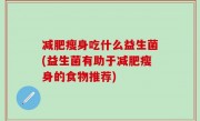 减肥瘦身吃什么益生菌(益生菌有助于减肥瘦身的食物推荐)