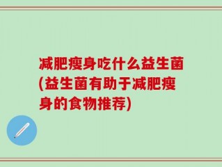 减肥瘦身吃什么益生菌(益生菌有助于减肥瘦身的食物推荐)