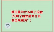 益生菌为什么喝了拉肚子(喝了益生菌为什么会出现腹泻？)