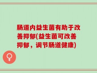 肠道内益生菌有助于改善抑郁(益生菌可改善抑郁，调节肠道健康)