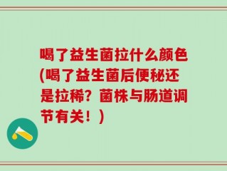 喝了益生菌拉什么颜色(喝了益生菌后便秘还是拉稀？菌株与肠道调节有关！)