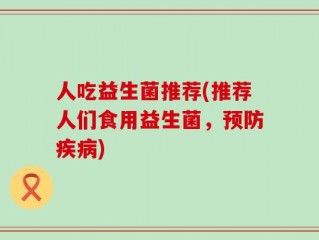 人吃益生菌推荐(推荐人们食用益生菌，预防疾病)