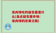 龙肉球吃的益生菌是什么(盘点益生菌市场：龙肉球的逆袭之路)