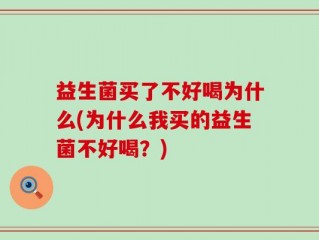 益生菌买了不好喝为什么(为什么我买的益生菌不好喝？)