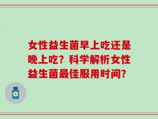 女性益生菌早上吃还是晚上吃？科学解析女性益生菌最佳服用时间？