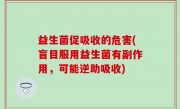 益生菌促吸收的危害(盲目服用益生菌有副作用，可能逆助吸收)