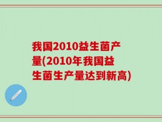 我国2010益生菌产量(2010年我国益生菌生产量达到新高)