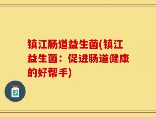镇江肠道益生菌(镇江益生菌：促进肠道健康的好帮手)