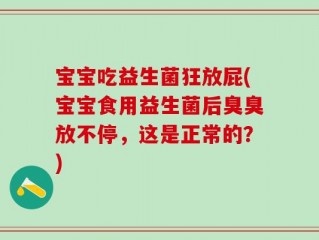 宝宝吃益生菌狂放屁(宝宝食用益生菌后臭臭放不停，这是正常的？)