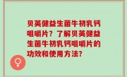 贝英健益生菌牛初乳钙咀嚼片？了解贝英健益生菌牛初乳钙咀嚼片的功效和使用方法？