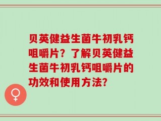 贝英健益生菌牛初乳钙咀嚼片？了解贝英健益生菌牛初乳钙咀嚼片的功效和使用方法？