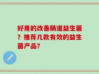 好用的改善肠道益生菌？推荐几款有效的益生菌产品？