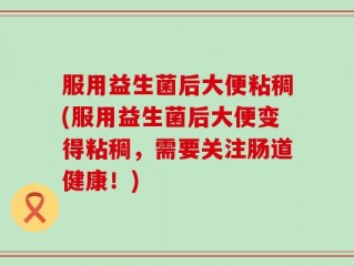 服用益生菌后大便粘稠(服用益生菌后大便变得粘稠，需要关注肠道健康！)