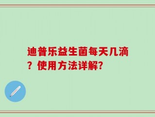 迪普乐益生菌每天几滴？使用方法详解？