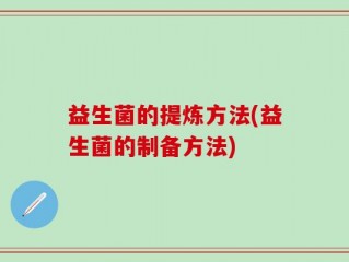 益生菌的提炼方法(益生菌的制备方法)