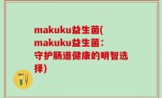makuku益生菌(makuku益生菌：守护肠道健康的明智选择)