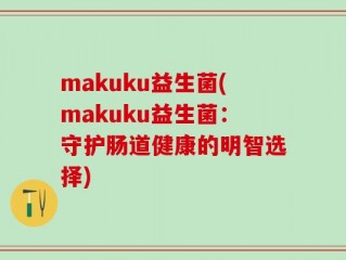 makuku益生菌(makuku益生菌：守护肠道健康的明智选择)