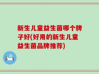 新生儿童益生菌哪个牌子好(好用的新生儿童益生菌品牌推荐)