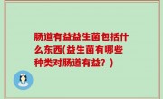 肠道有益益生菌包括什么东西(益生菌有哪些种类对肠道有益？)